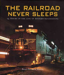 The railroad never sleeps : 24 hours in the life of modern railroading /