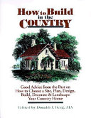 How to build in the country : good advice from the past on how to choose a site, plan, design, build, decorate & landscape your country home /