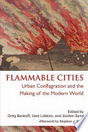 Flammable cities : urban conflagration and the making of the modern world /