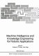 Machine intelligence and knowledge engineering for robotic applications /
