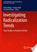 Investigating Radicalization Trends : Case Studies in Europe and Asia /