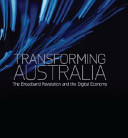 Transforming Australia : the broadband revolution and the digital economy /