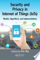 Security and privacy in internet of things (IoTs) : models, algorithms, and implementations /