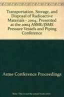 Transportation, storage, and disposal of radioactive materials--2004 : presented at the 2004 ASME/JSME Pressure Vessels and Piping Conference : San Diego, California, USA, July 25-29, 2004 /