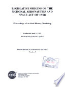 Legislative origins of the National Aeronautics and Space Act of 1958 : proceedings of an oral history workshop : conducted April 3, 1992 : moderated by John M. Logsdon.