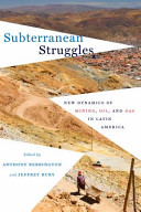 Subterranean struggles : new dynamics of mining, oil, and gas in Latin America /