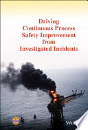 Driving continuous process safety improvement from investigated incidents /