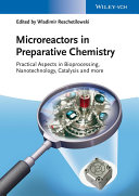 Microreactors in preparative chemistry : practical aspects in bioprocessing, nanotechnology, catalysis and more /