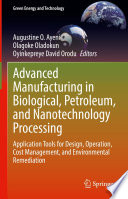 Advanced Manufacturing in Biological, Petroleum, and Nanotechnology Processing : Application Tools for Design, Operation, Cost Management, and Environmental Remediation /