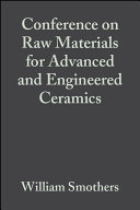 Proceedings of the Conference on Raw Materials for Advanced and Engineered Ceramics : a collection of papers presented ... February 11-12, 1985, the University of Alabama, University, AL /
