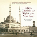 Cities, citadels and sights of the Near East  : Francis Bedford's Nineteenth-Century photographs of Egypt, the Levant and constantinople /