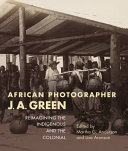 African photographer J.A. Green : reimagining the indigenous and the colonial /