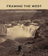 Framing the West : the survey photographs of Timothy H. O'Sullivan /