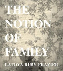 Latoya Ruby Frazier : the notion of family /