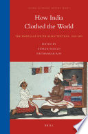 How India clothed the world : the world of South Asian textiles, 1500-1850 /