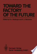 Toward the factory of the future : proceedings of the 8th International Conference on Production Research and 5th Working Conference of the Fraunhofer-Institute for Industrial Engineering (FHG-IAO) at University of Stuttgart, August 20-22, 1985 /