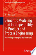 Semantic modeling and interoperability in product and process engineering : a technology for engineering informatics /