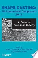 Shape casting : 4th International Symposium, 2011, in honor of Prof. John T. Berry : proceedings of a symposium sponsored by the Aluminum Committee of the Light Metals Division and the Solidification Committee of the Materials Processing & Manufacturing Division of TMS (The minerals, Metals & Materials Society), held during the TMS 2011 Annual Meeting & Exhibition, San Diego, Salifornia, USA, February 27-March 3, 2011 /