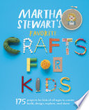 Martha Stewart's favorite crafts for kids : 175 projects for kids of all ages to create, build, design, explore, and share /