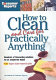 Consumer Reports how to clean and care for practically anything /