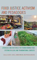Food justice activism and pedagogies : literacies and rhetorics for transforming food systems in local and transnational contexts /