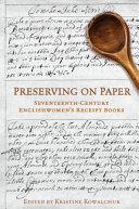 Preserving on paper : seventeenth-century Englishwomen's receipt books /