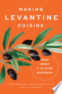 Making Levantine cuisine : modern foodways of the Eastern Mediterranean /