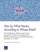 War by what means, according to whose rules? : the challenge for democracies facing asymmetric conflicts : proceedings of a RAND-Israel Democracy Institute workshop, December 3-4, 2014 /
