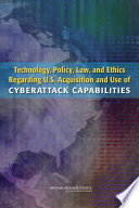 Technology, policy, law, and ethics regarding U.S. acquisition and use of cyberattack capabilities /