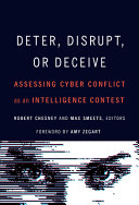 Deter, disrupt, or deceive : assessing cyber conflict as an intelligence contest /