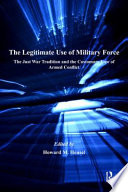 The legitimate use of military force : the just war tradition and the customary law of armed conflict /