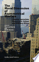 The moral dimension of asymmetrical warfare : counter-terrorism, democratic values and military ethics /
