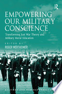 Empowering our military conscience : transforming just war theory and military moral education /