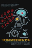 Transhumanizing war : performance enhancement and the implications for policy, society, and the soldier /