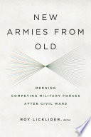 New armies from old : merging competing militaries after civil wars /
