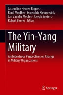The yin-yang military : ambidextrous perspectives on change in military organizations / Jacqueline Heeren-Bogers, René Moelker, Esmeralda Kleinreesink, Jan Van der Meulen, Joseph Soeters, Robert Beeres, editors.