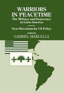 Warriors in peacetime : the military and democracy in Latin America, new directions for US policy /