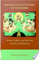 South Asian cultures of the bomb : atomic publics and the state in India and Pakistan /