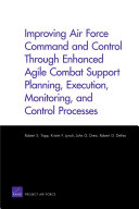 Improving Air Force command and control through enhanced agile combat support planning, execution, monitoring, and control processes /