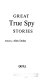 Great true spy stories /