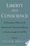 Liberty and conscience : a documentary history of the experiences of conscientious objectors in America through the Civil War /
