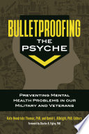 Bulletproofing the psyche : preventing mental health problems in our military and veterans /