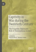 Captivity in war during the twentieth century : the forgotten diplomatic role of transnational actors /
