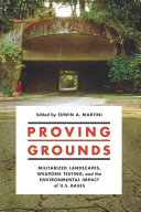 Proving grounds : militarized landscapes, weapons testing, and the environmental impact of U.S. bases /