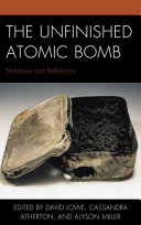 The unfinished atomic bomb : shadows and reflections /