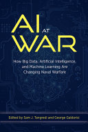 AI at war : how big data, artificial intelligence, and machine learning are changing naval warfare /