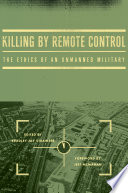 Killing by remote control : the ethics of an unmanned military /