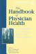 The handbook of physician health : the essential guide to understanding the health care needs of physicians /