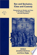Sex and seclusion, class, and custody : perspectives on gender and class in the history of British and Irish psychiatry /