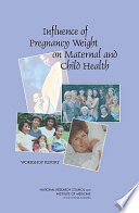 Influence of pregnancy weight on maternal and child health : workshop report /